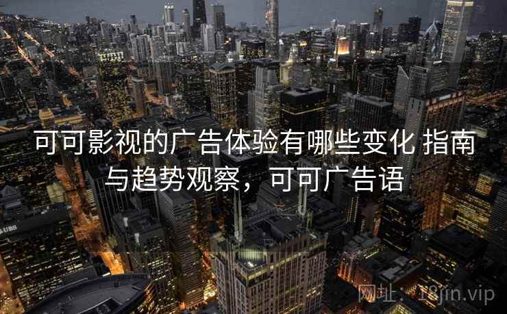 可可影视的广告体验有哪些变化 指南与趋势观察，可可广告语