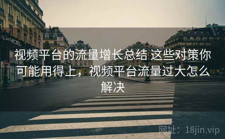 视频平台的流量增长总结 这些对策你可能用得上，视频平台流量过大怎么解决