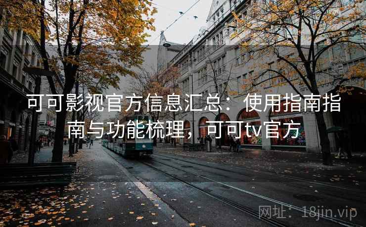 可可影视官方信息汇总：使用指南指南与功能梳理，可可tv官方