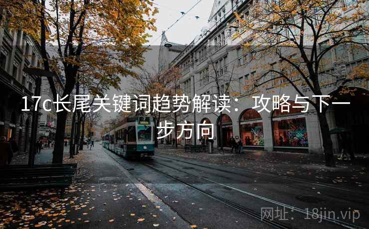 17c长尾关键词趋势解读：攻略与下一步方向