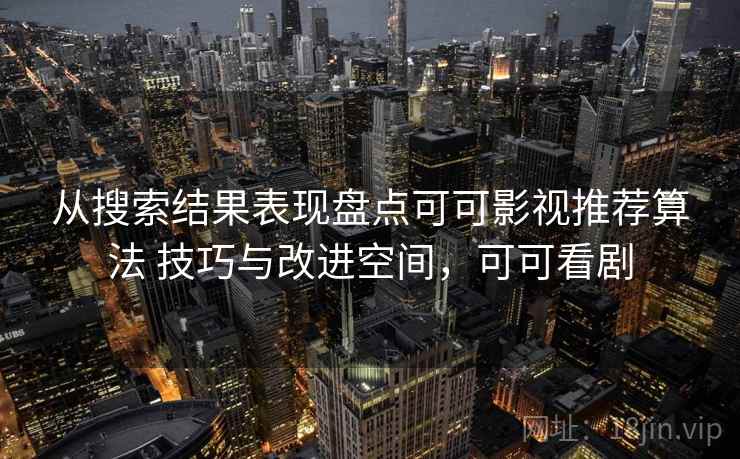 从搜索结果表现盘点可可影视推荐算法 技巧与改进空间，可可看剧