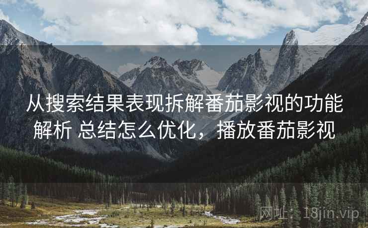 从搜索结果表现拆解番茄影视的功能解析 总结怎么优化,播放番茄影视 从搜索结果表现拆解番茄影视的功能解析 总结怎么优化,播放番茄影视