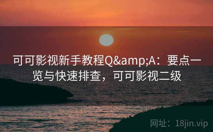 可可影视新手教程Q&A：要点一览与快速排查，可可影视二级