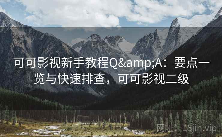 可可影视新手教程Q&A:要点一览与快速排查,可可影视二级 可可影视新手教程Q&A:要点一览与快速排查,可可影视二级
