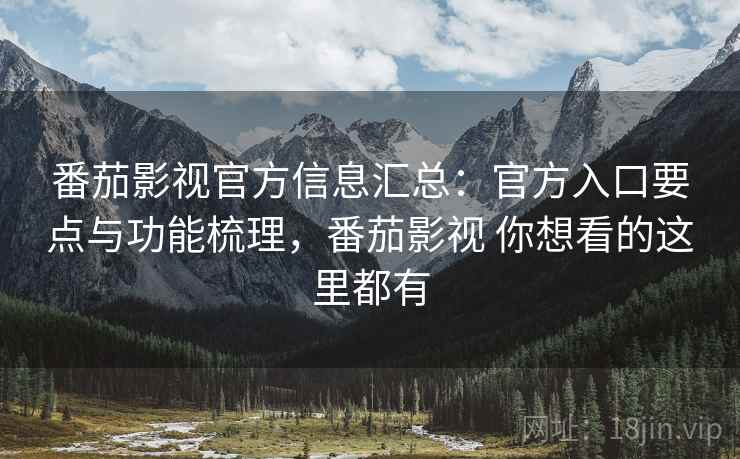 番茄影视官方信息汇总：官方入口要点与功能梳理，番茄影视 你想看的这里都有