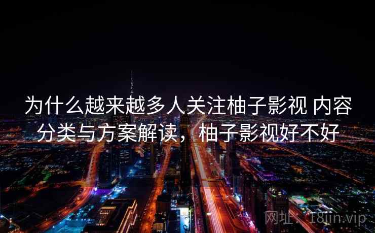 为什么越来越多人关注柚子影视 内容分类与方案解读，柚子影视好不好