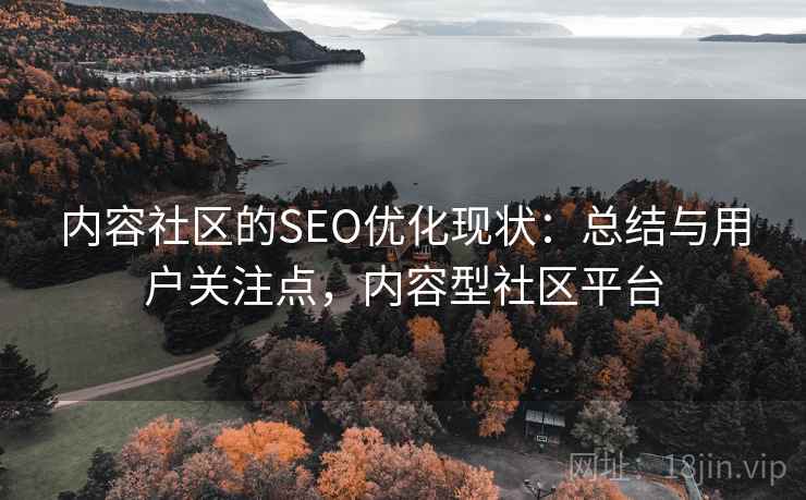 内容社区的SEO优化现状:总结与用户关注点,内容型社区平台 内容社区的SEO优化现状:总结与用户关注点,内容型社区平台