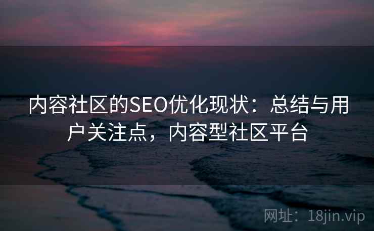 内容社区的SEO优化现状：总结与用户关注点，内容型社区平台