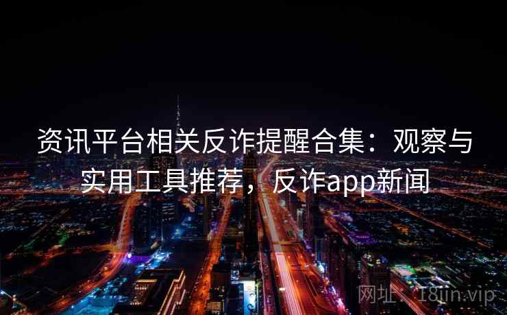 资讯平台相关反诈提醒合集：观察与实用工具推荐，反诈app新闻