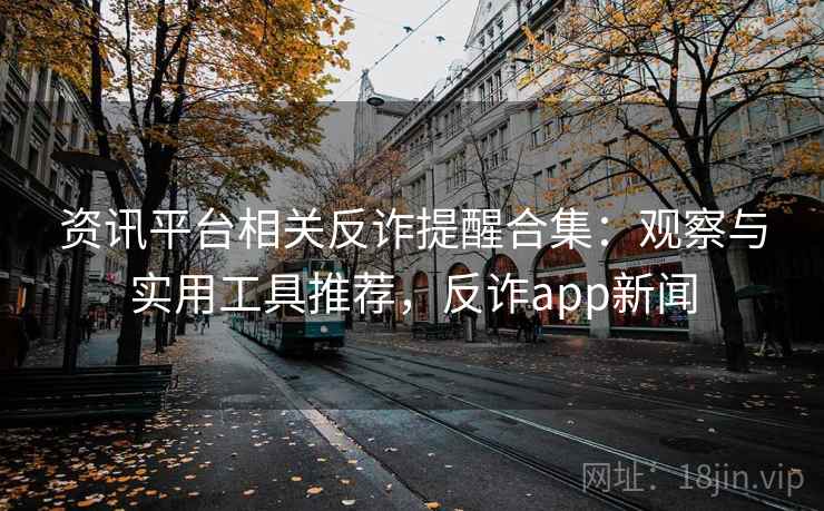 资讯平台相关反诈提醒合集：观察与实用工具推荐，反诈app新闻