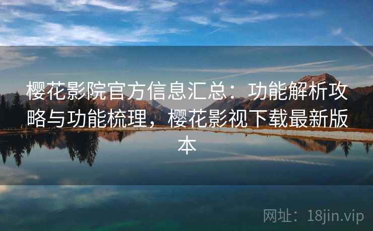 樱花影院官方信息汇总：功能解析攻略与功能梳理，樱花影视下载最新版本