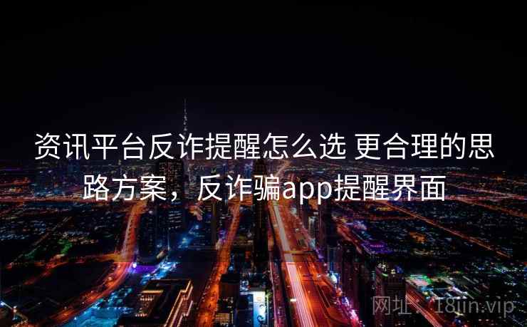 资讯平台反诈提醒怎么选 更合理的思路方案，反诈骗app提醒界面