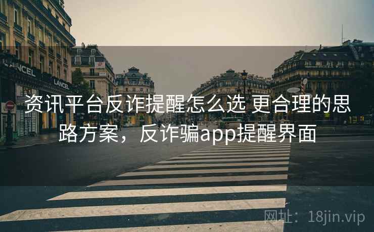 资讯平台反诈提醒怎么选 更合理的思路方案，反诈骗app提醒界面