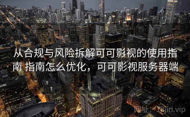 从合规与风险拆解可可影视的使用指南 指南怎么优化，可可影视服务器端