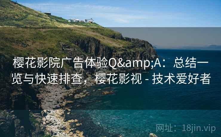 樱花影院广告体验Q&A：总结一览与快速排查，樱花影视 - 技术爱好者