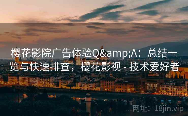 樱花影院广告体验Q&A：总结一览与快速排查，樱花影视 - 技术爱好者
