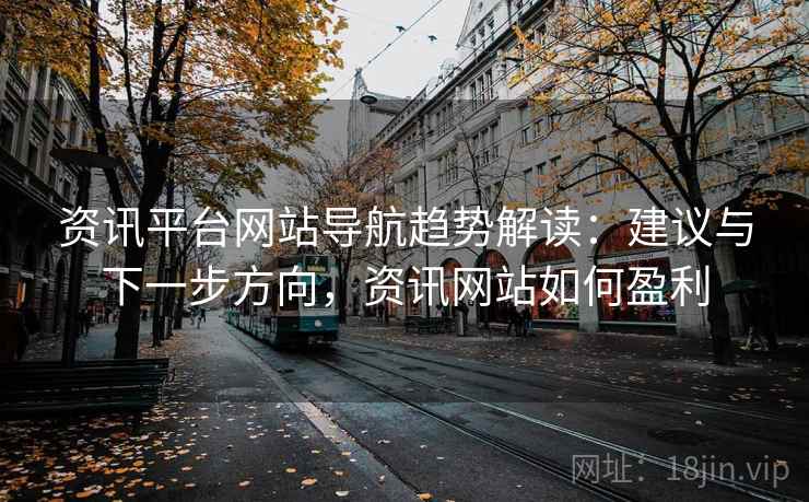 资讯平台网站导航趋势解读:建议与下一步方向,资讯网站如何盈利 资讯平台网站导航趋势解读:建议与下一步方向,资讯网站如何盈利