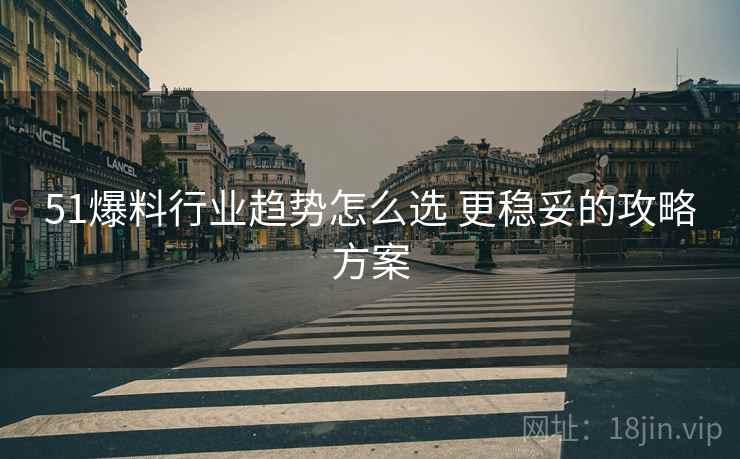 51爆料行业趋势怎么选 更稳妥的攻略方案