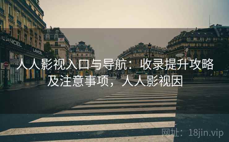 人人影视入口与导航:收录提升攻略及注意事项,人人影视因 人人影视入口与导航:收录提升攻略及注意事项,人人影视因