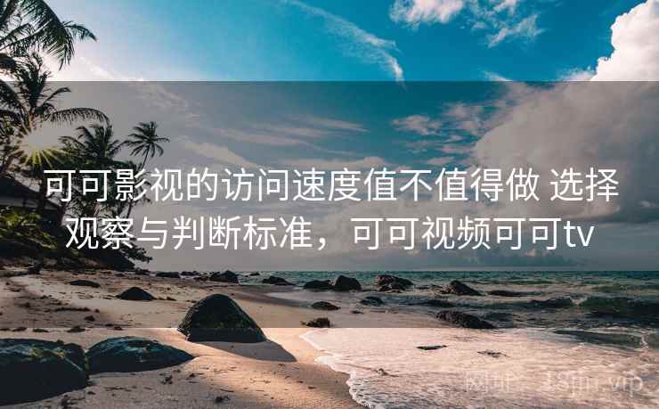 可可影视的访问速度值不值得做 选择观察与判断标准,可可视频可可tv 可可影视的访问速度值不值得做 选择观察与判断标准,可可视频可可tv
