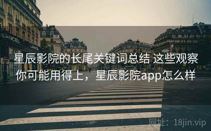 星辰影院的长尾关键词总结 这些观察你可能用得上，星辰影院app怎么样